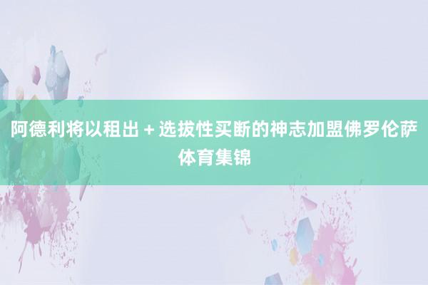 阿德利将以租出＋选拔性买断的神志加盟佛罗伦萨体育集锦