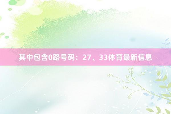 其中包含0路号码：27、33体育最新信息