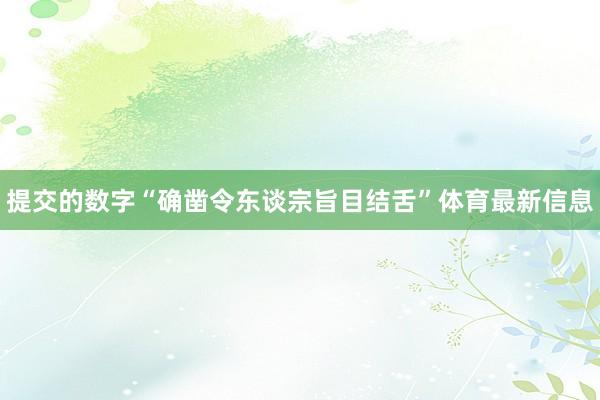 提交的数字“确凿令东谈宗旨目结舌”体育最新信息