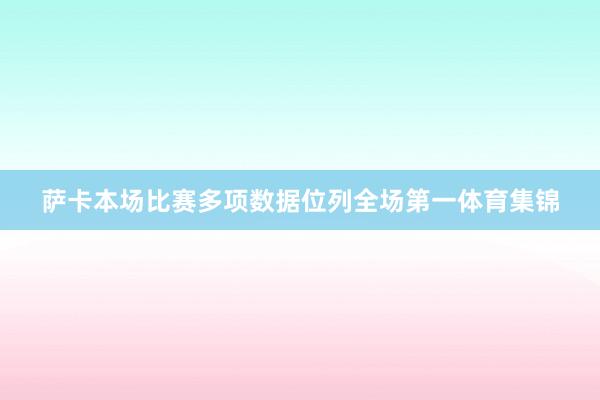 萨卡本场比赛多项数据位列全场第一体育集锦