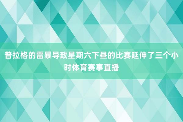 普拉格的雷暴导致星期六下昼的比赛延伸了三个小时体育赛事直播