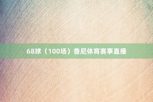 68球（100场）鲁尼体育赛事直播