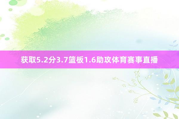 获取5.2分3.7篮板1.6助攻体育赛事直播