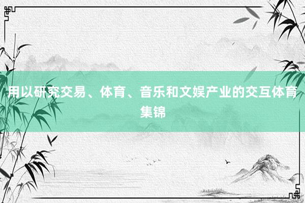 用以研究交易、体育、音乐和文娱产业的交互体育集锦