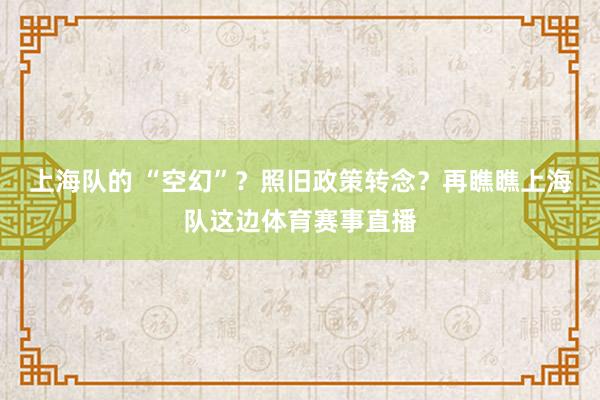 上海队的 “空幻”？照旧政策转念？再瞧瞧上海队这边体育赛事直播