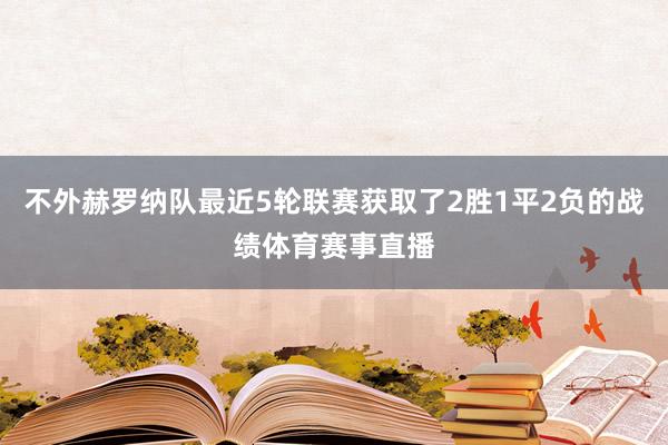 不外赫罗纳队最近5轮联赛获取了2胜1平2负的战绩体育赛事直播