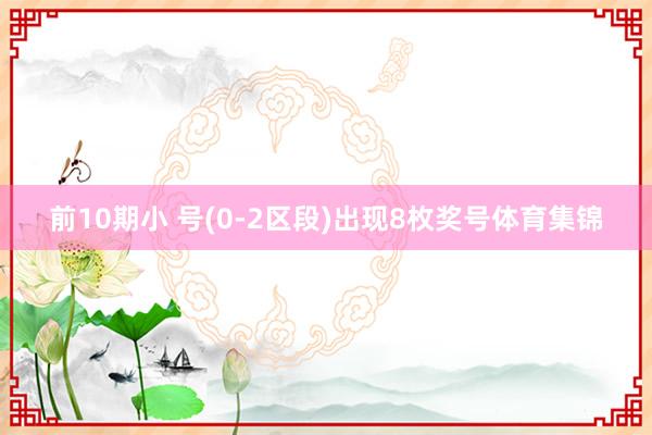 前10期小 号(0-2区段)出现8枚奖号体育集锦