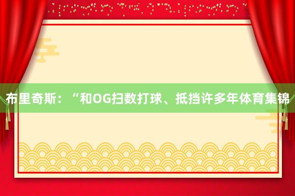 布里奇斯：“和OG扫数打球、抵挡许多年体育集锦