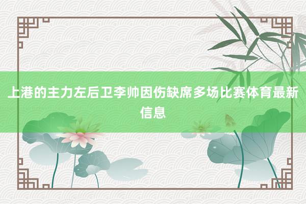 上港的主力左后卫李帅因伤缺席多场比赛体育最新信息