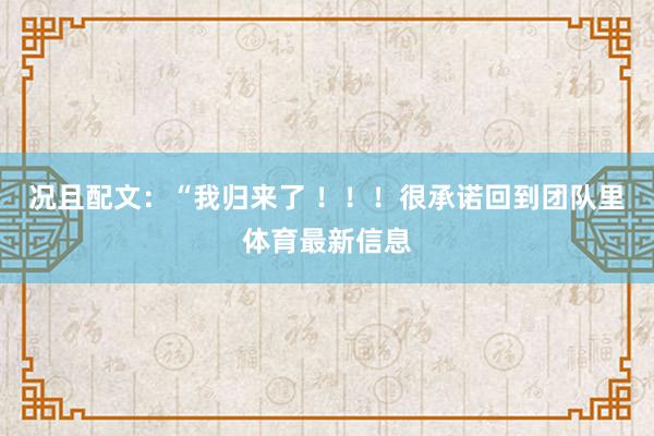 况且配文：“我归来了 ！！！很承诺回到团队里体育最新信息