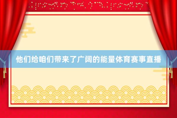 他们给咱们带来了广阔的能量体育赛事直播