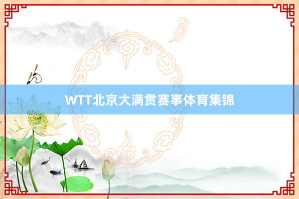 WTT北京大满贯赛事体育集锦