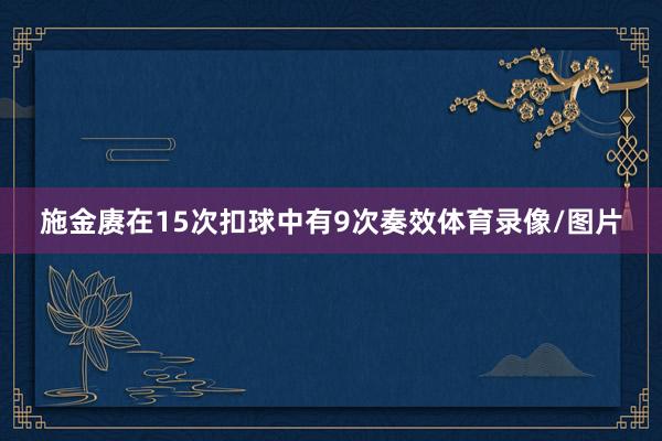 施金赓在15次扣球中有9次奏效体育录像/图片