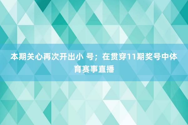 本期关心再次开出小 号；　　在贯穿11期奖号中体育赛事直播