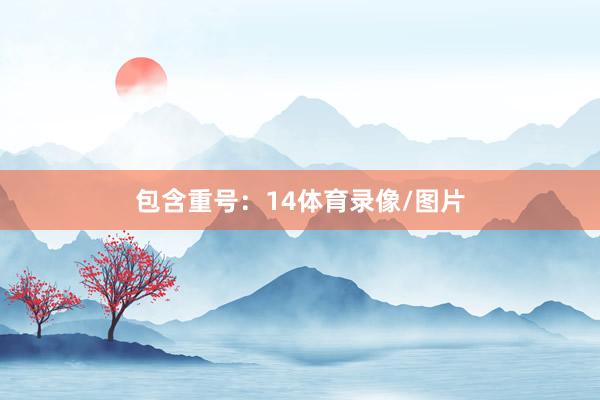 包含重号：14体育录像/图片