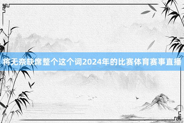 将无奈缺席整个这个词2024年的比赛体育赛事直播