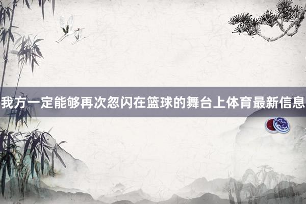 我方一定能够再次忽闪在篮球的舞台上体育最新信息