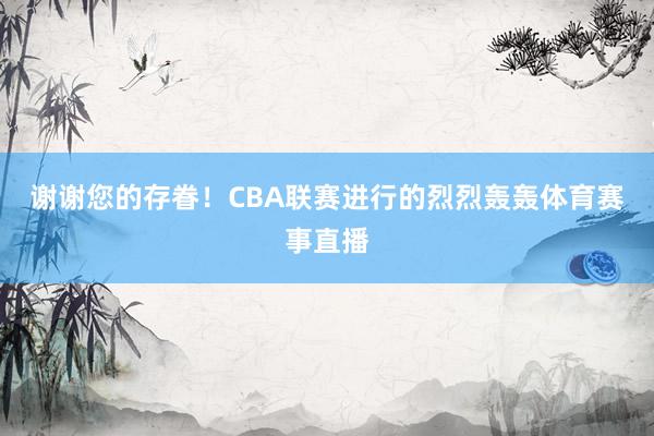 谢谢您的存眷！CBA联赛进行的烈烈轰轰体育赛事直播